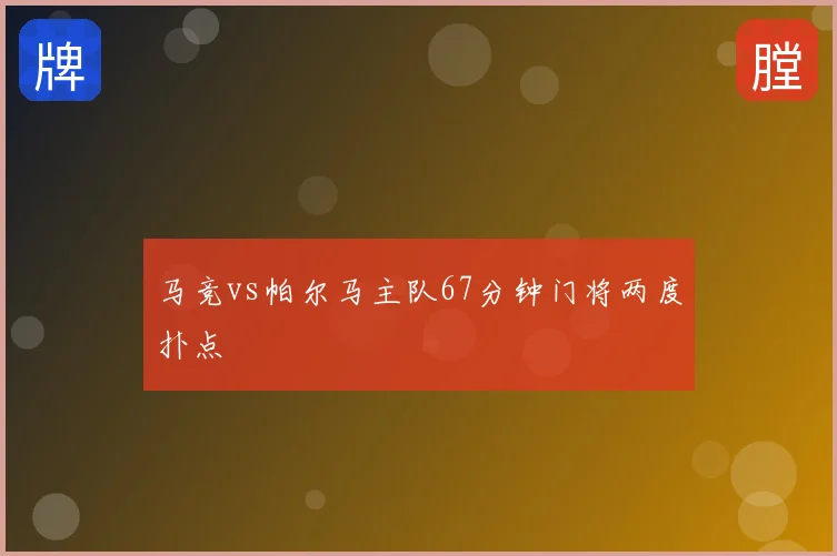 马竞vs帕尔马主队67分钟门将两度扑点
