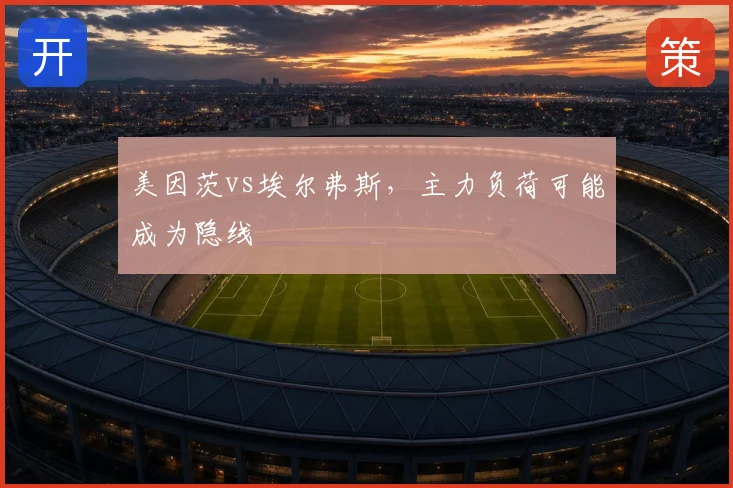 美因茨vs埃尔弗斯，主力负荷可能成为隐线