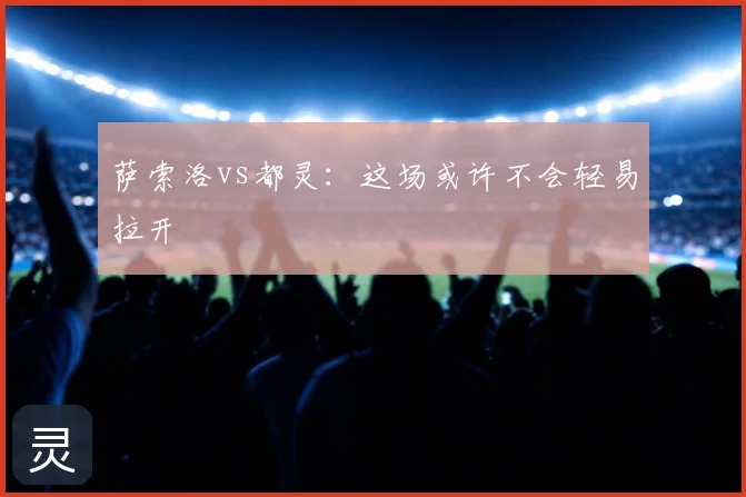 萨索洛vs都灵：这场或许不会轻易拉开