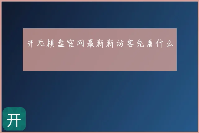 开元棋盘官网最新新访客先看什么