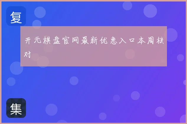 开元棋盘官网最新优惠入口本周核对