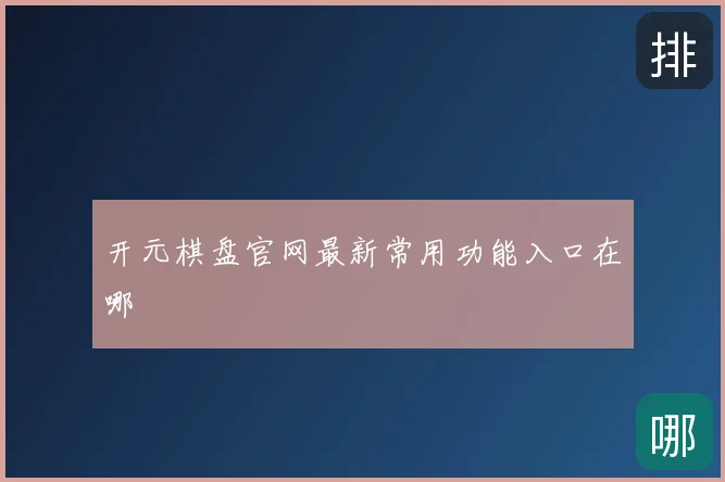 开元棋盘官网最新常用功能入口在哪