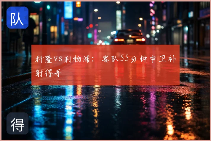 科隆vs利物浦：客队55分钟中卫补射得手