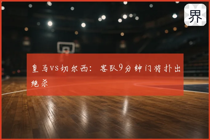 皇马vs切尔西：客队9分钟门将扑出绝杀