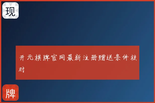 开元棋牌官网最新注册赠送条件核对