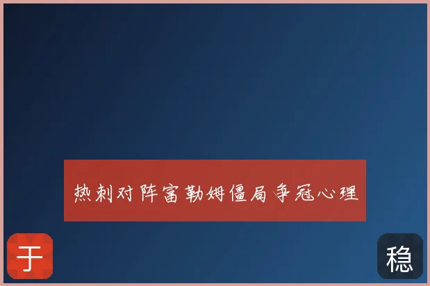 热刺对阵富勒姆僵局争冠心理