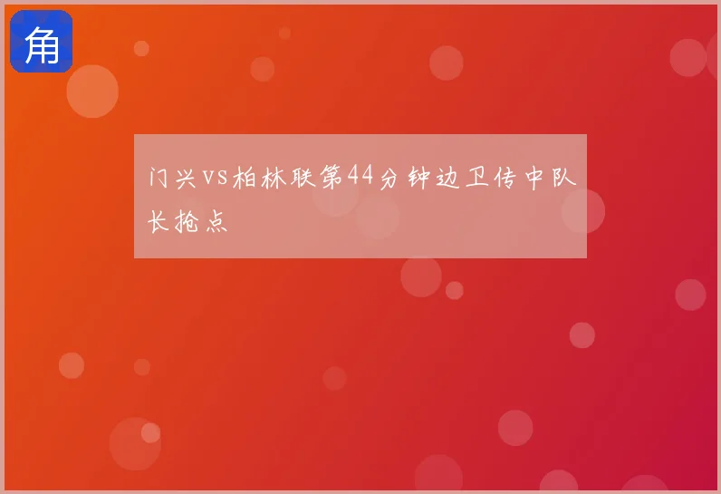 门兴vs柏林联第44分钟边卫传中队长抢点