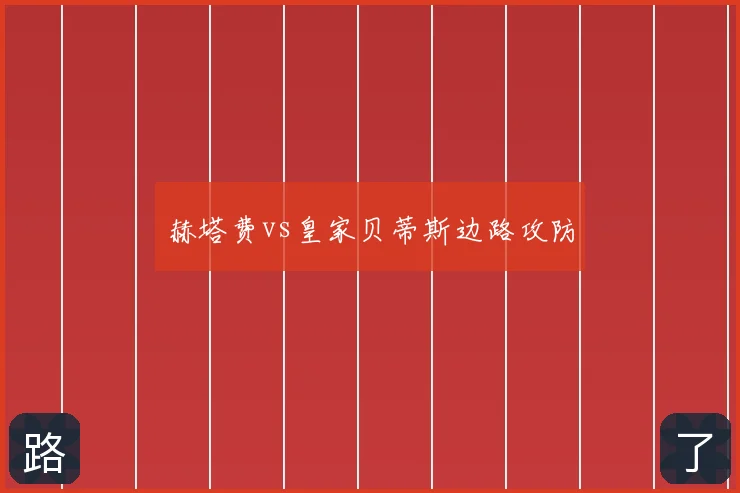 赫塔费vs皇家贝蒂斯边路攻防