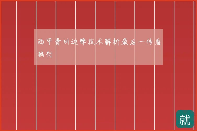 西甲青训边锋技术解析最后一传看执行